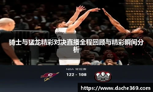 骑士与猛龙精彩对决直播全程回顾与精彩瞬间分析