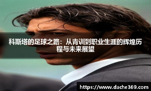 科斯塔的足球之路：从青训到职业生涯的辉煌历程与未来展望