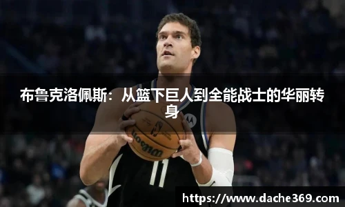 布鲁克洛佩斯：从篮下巨人到全能战士的华丽转身