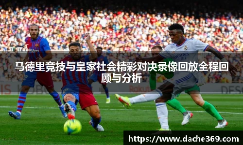 马德里竞技与皇家社会精彩对决录像回放全程回顾与分析